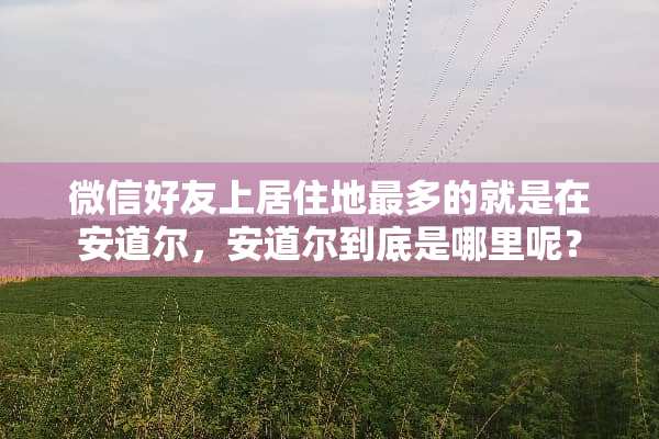 微信好友上居住地最多的就是在安道尔，安道尔到底是哪里呢？