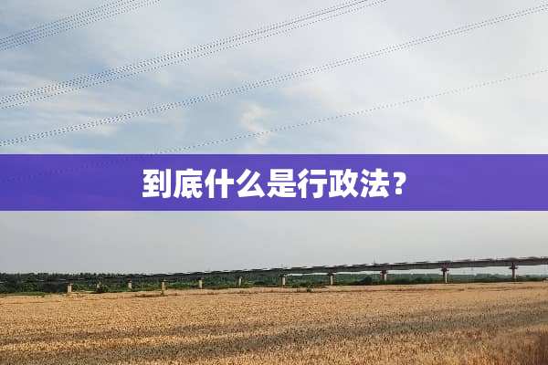 到底什么是行政法？