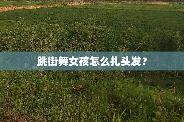 跳街舞女孩怎么扎头发？