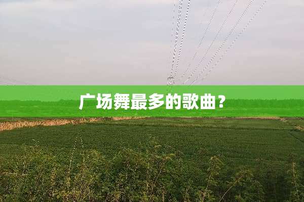 广场舞最多的歌曲？