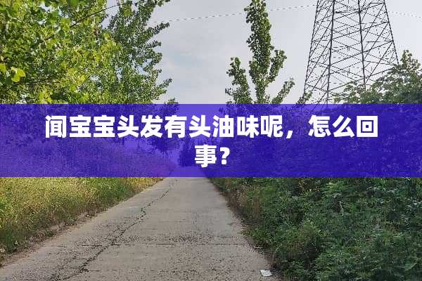闻宝宝头发有头油味呢，怎么回事？