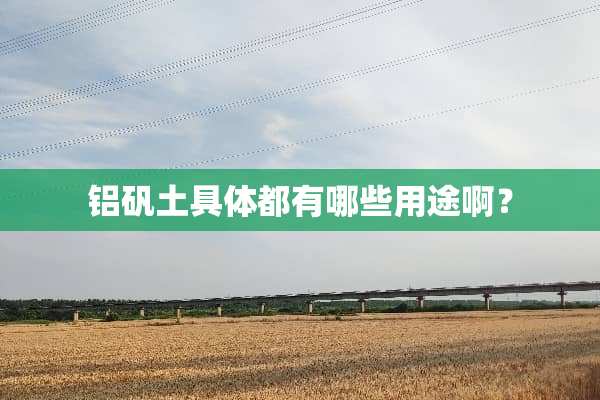 铝矾土具体都有哪些用途啊？