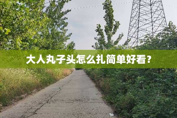 大人丸子头怎么扎简单好看？