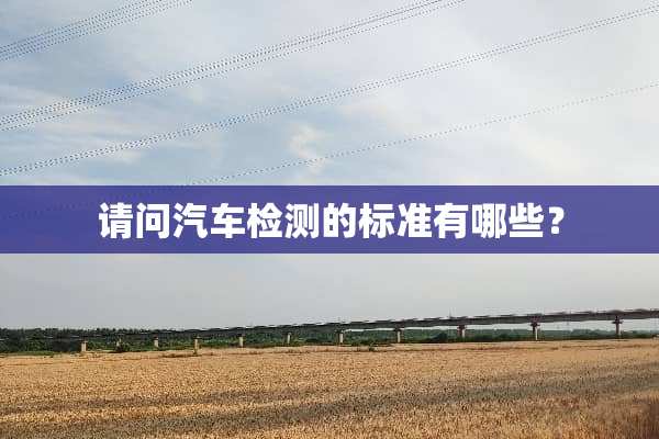 请问汽车检测的标准有哪些？
