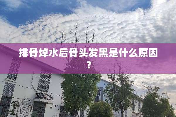 排骨焯水后骨头发黑是什么原因？