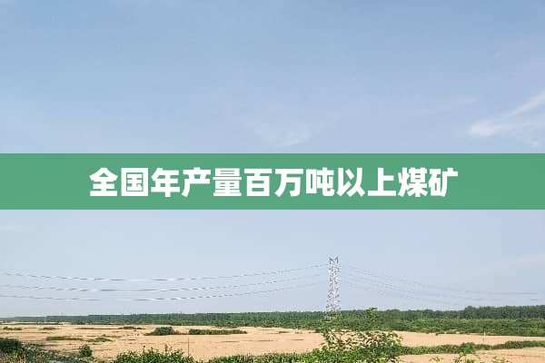 全国年产量百万吨以上煤矿