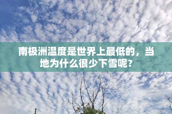 南极洲温度是世界上最低的，当地为什么很少下雪呢？