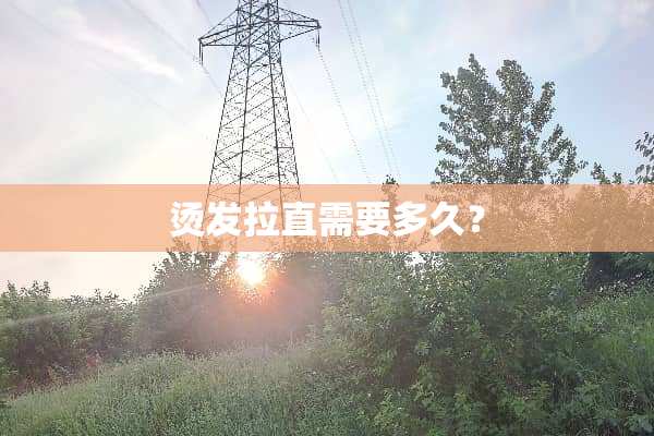 烫发拉直需要多久？