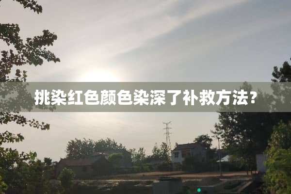 挑染红色颜色染深了补救方法？