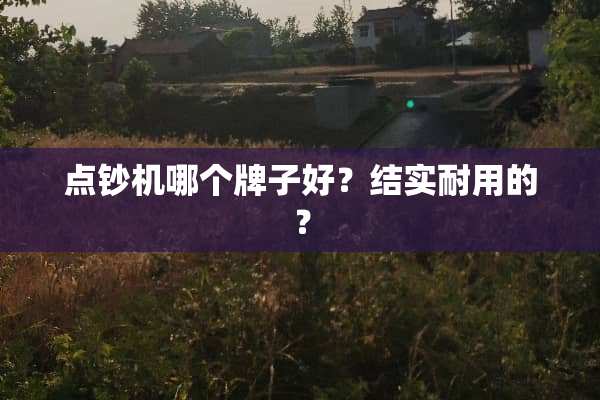 点钞机哪个牌子好？结实耐用的？