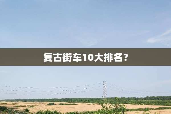 复古街车10大排名？