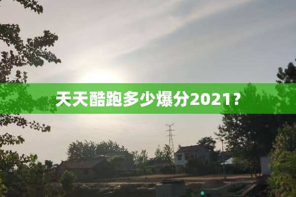 天天酷跑多少爆分2021？