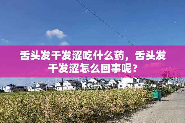 舌头发干发涩吃什么药，舌头发干发涩怎么回事呢？