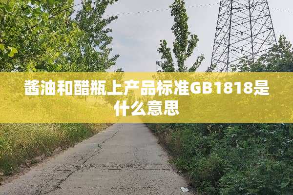 酱油和醋瓶上产品标准GB1818是什么意思