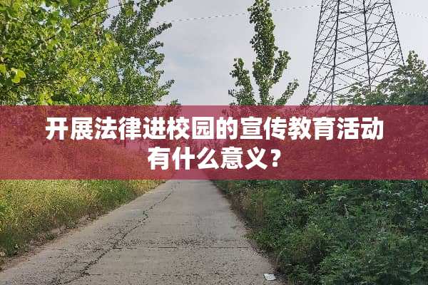开展法律进校园的宣传教育活动有什么意义？