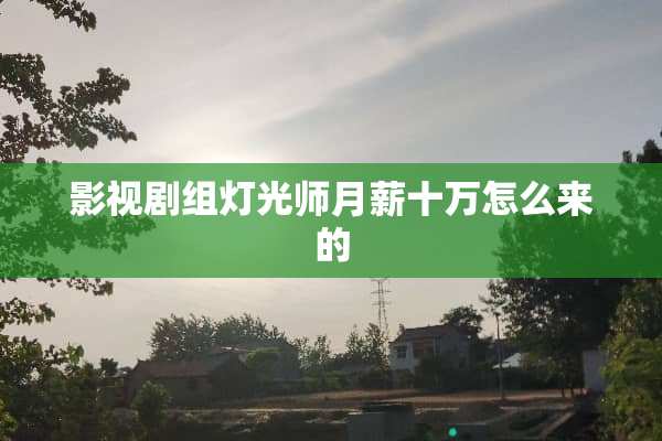 影视剧组灯光师月薪十万怎么来的