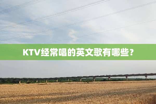 KTV经常唱的英文歌有哪些？