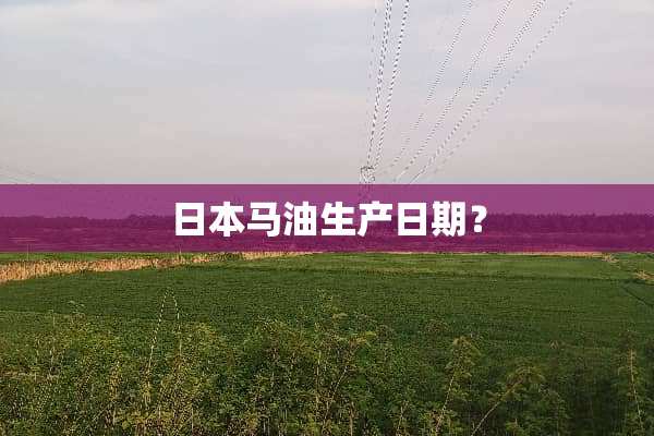 日本马油生产日期？