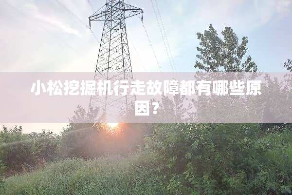 小松挖掘机行走故障都有哪些原因？