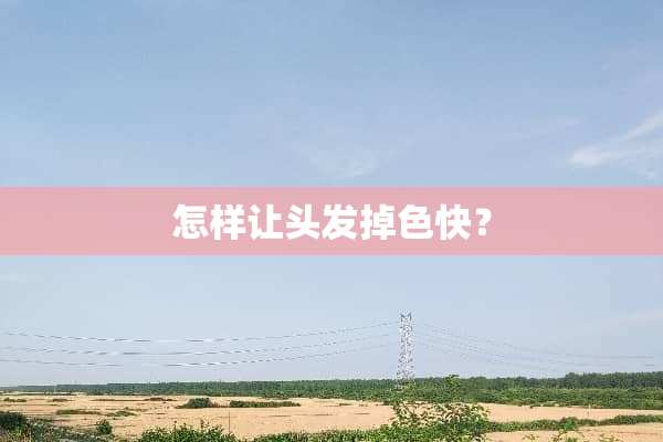 怎样让头发掉色快？