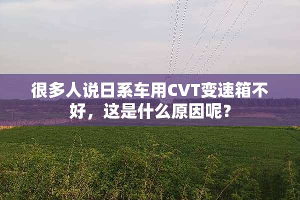 很多人说日系车用CVT变速箱不好，这是什么原因呢？