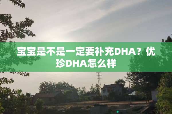 宝宝是不是一定要补充DHA？优珍DHA怎么样