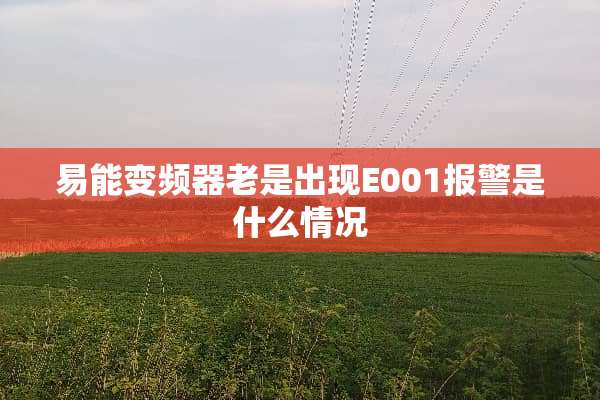 易能变频器老是出现E001报警是什么情况