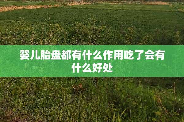 婴儿胎盘都有什么作用吃了会有什么好处