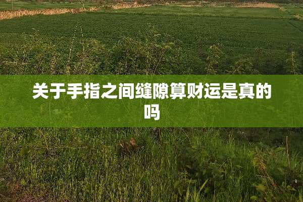 关于手指之间缝隙算财运是真的吗