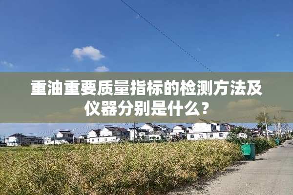 重油重要质量指标的检测方法及仪器分别是什么？