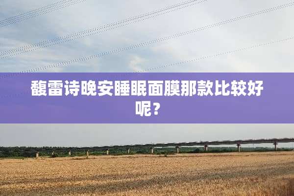 馥雷诗晚安睡眠面膜那款比较好呢？