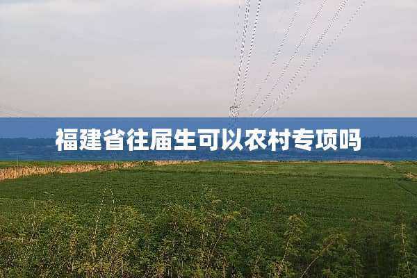 福建省往届生可以农村专项吗
