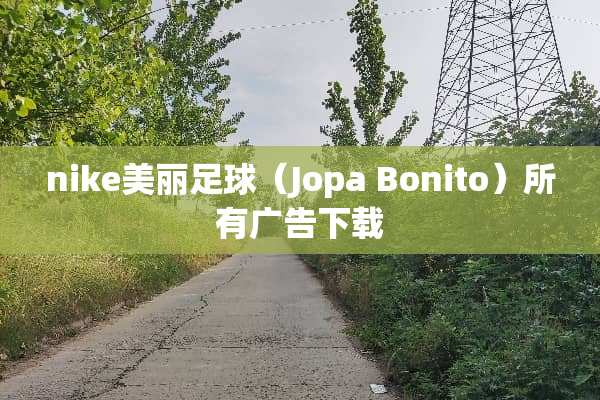 nike美丽**（Jopa Bonito）所有广告下载