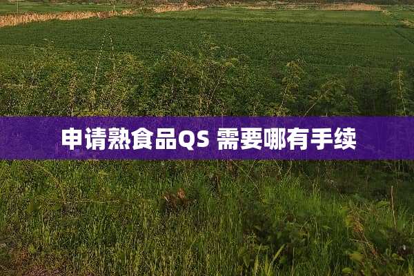 申请熟食品QS 需要哪有手续