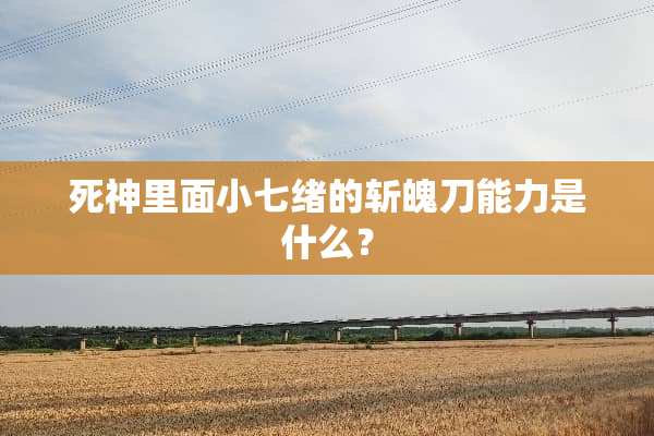 死神里面小七绪的斩魄刀能力是什么？