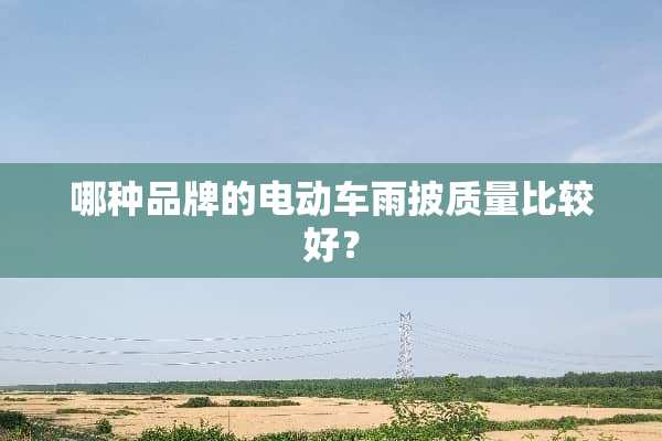 哪种品牌的电动车雨披质量比较好？