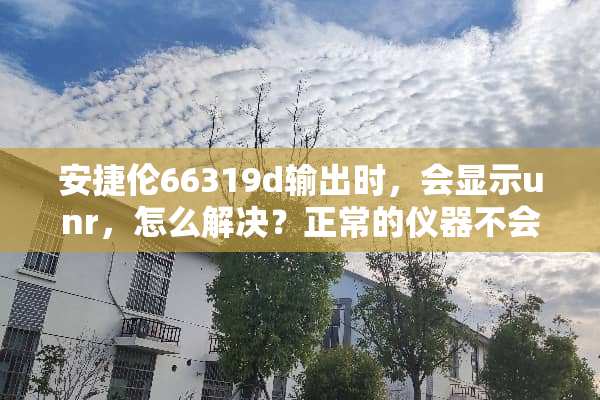 安捷伦66319d输出时，会显示unr，怎么解决？正常的仪器不会出现此情况，