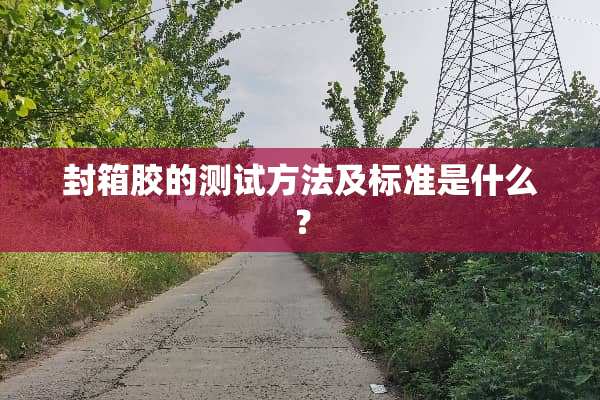 封箱胶的测试方法及标准是什么？