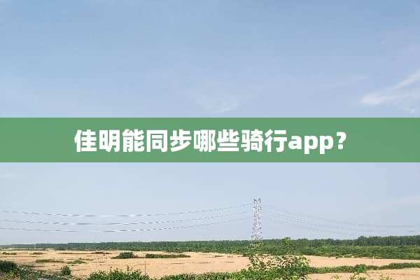 佳明能同步哪些骑行app？