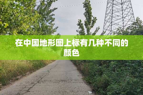 在中国地形图上标有几种不同的颜色