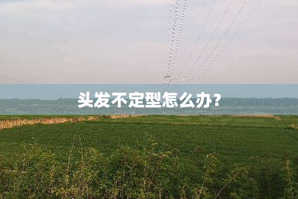 头发不定型怎么办？