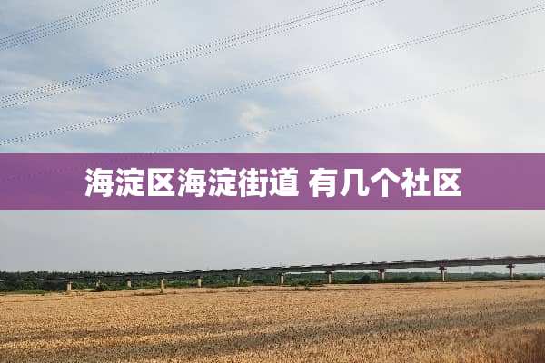 海淀区海淀街道 有几个社区
