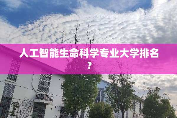人工智能生命科学专业大学排名？