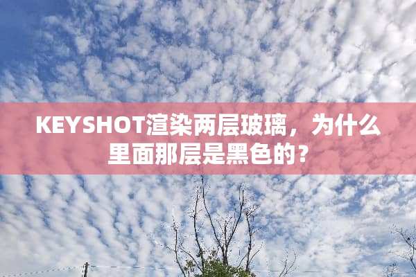 KEYSHOT渲染两层玻璃，为什么里面那层是黑色的？