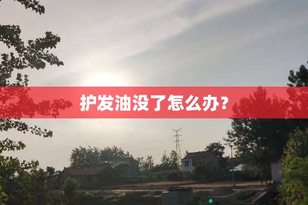 护发油没了怎么办？