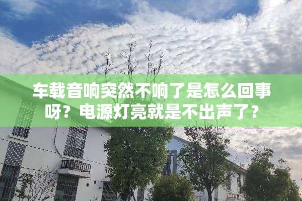 车载音响突然不响了是怎么回事呀？电源灯亮就是不出声了？