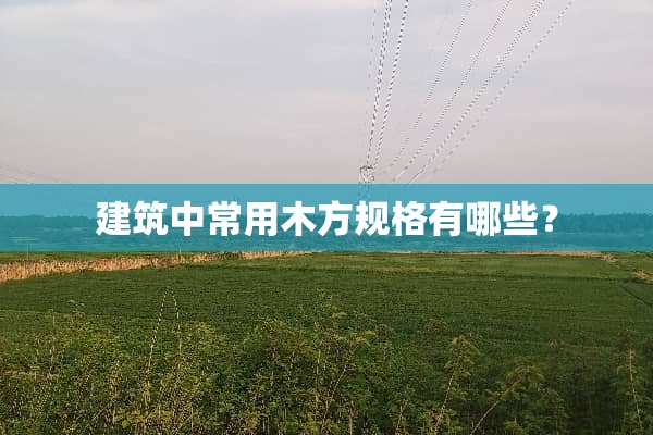 建筑中常用木方规格有哪些？