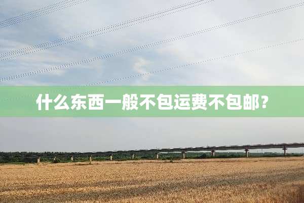 什么东西一般不包运费不包邮？