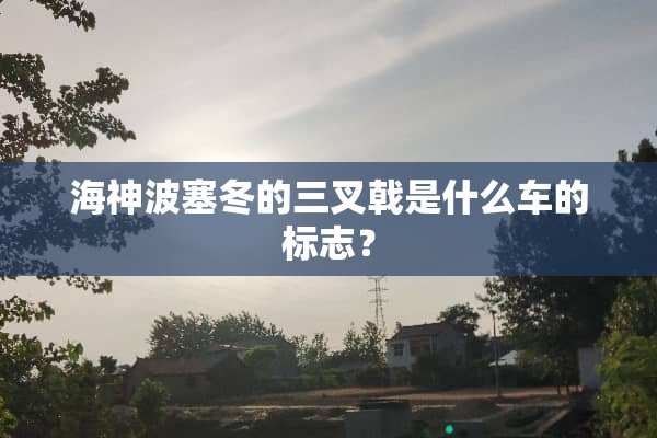海神波塞冬的三叉戟是什么车的标志？