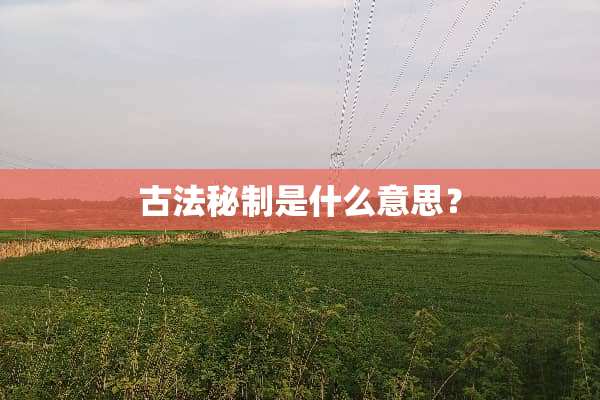 古法秘制是什么意思？